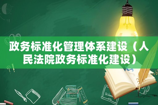 政務標準化管理體系建設（人民法院政務標準化建設）