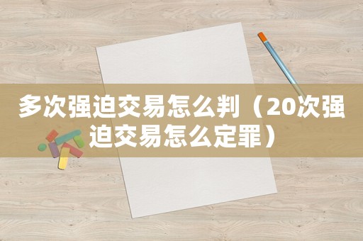 多次強迫交易怎么判（20次強迫交易怎么定罪）