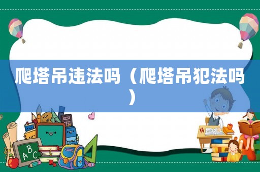 爬塔吊違法嗎（爬塔吊犯法嗎）