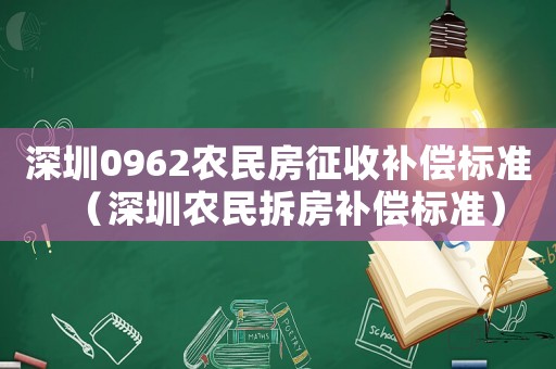 深圳0962農民房征收補償標準（深圳農民拆房補償標準）