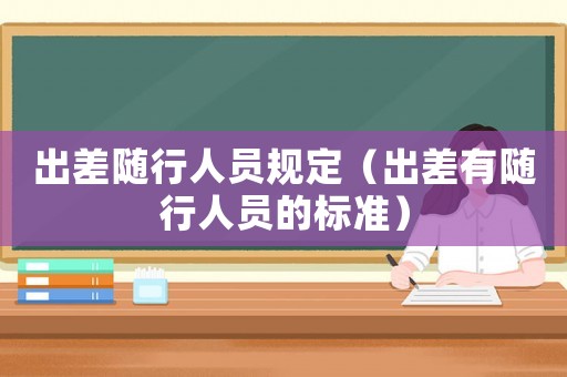 出差隨行人員規定（出差有隨行人員的標準）