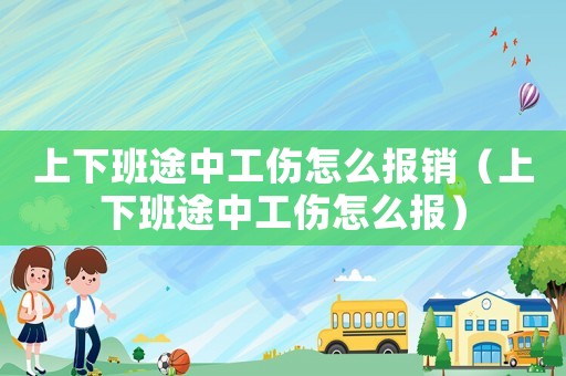上下班途中工傷怎么報銷（上下班途中工傷怎么報）
