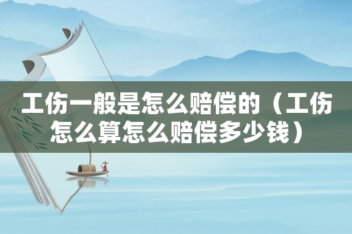 工傷一般是怎么賠償的（工傷怎么算怎么賠償多少錢）