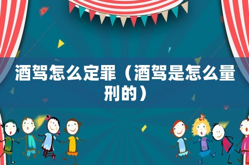 酒駕怎么定罪（酒駕是怎么量刑的）