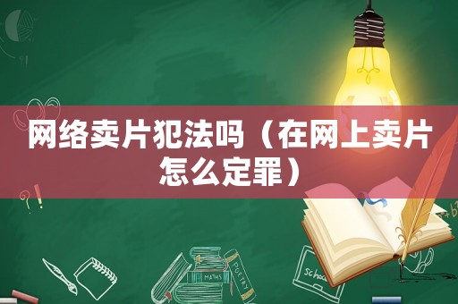 網絡賣片犯法嗎（在網上賣片怎么定罪）