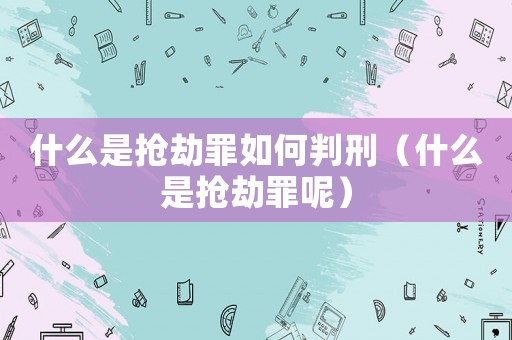 什么是搶劫罪如何判刑（什么是搶劫罪呢）