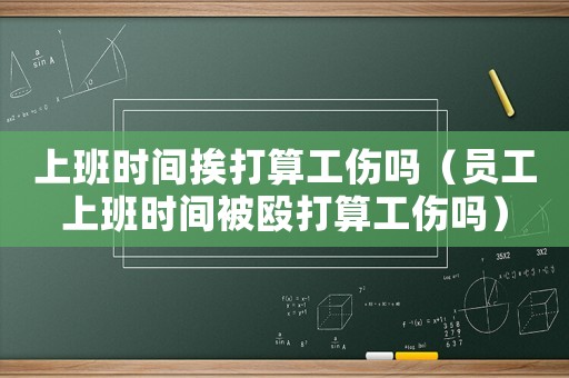 上班時間挨打算工傷嗎（員工上班時間被毆打算工傷嗎）