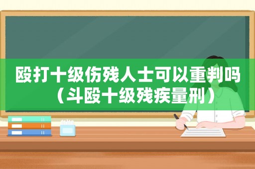 毆打十級傷殘人士可以重判嗎（斗毆十級殘疾量刑）
