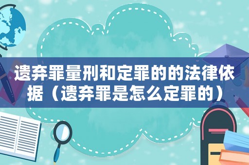遺棄罪量刑和定罪的的法律依據（遺棄罪是怎么定罪的）