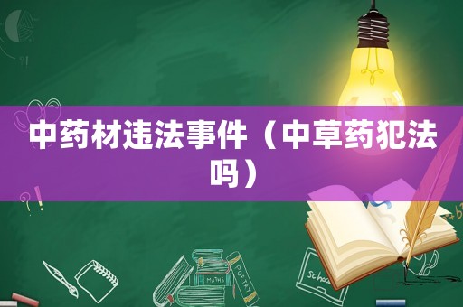 中藥材違法事件（中草藥犯法嗎）
