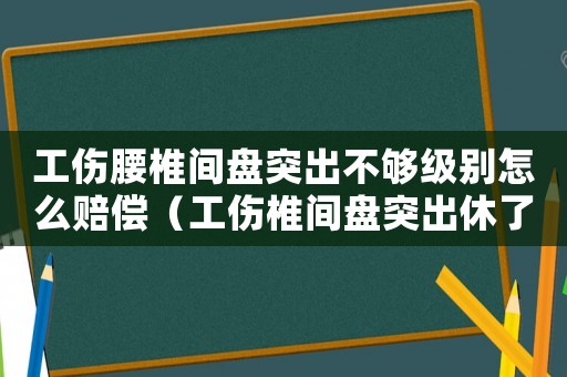 工傷腰椎間盤突出不夠級別怎么賠償（工傷椎間盤突出休了20年）