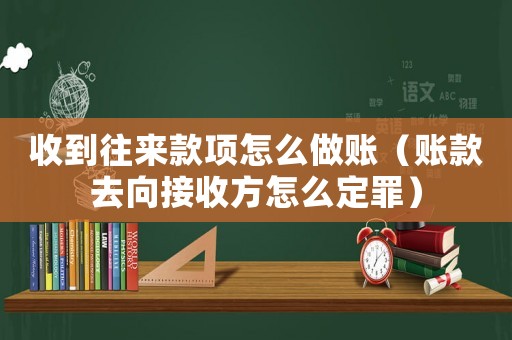 收到往來款項怎么做賬（賬款去向接收方怎么定罪）