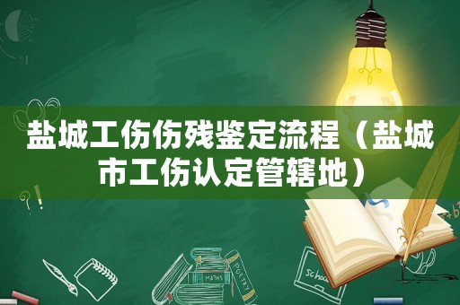 鹽城工傷傷殘鑒定流程（鹽城市工傷認定管轄地）