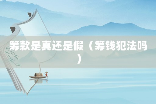 籌款是真還是假（籌錢犯法嗎）
