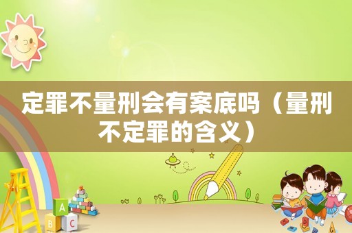 定罪不量刑會有案底嗎（量刑不定罪的含義）