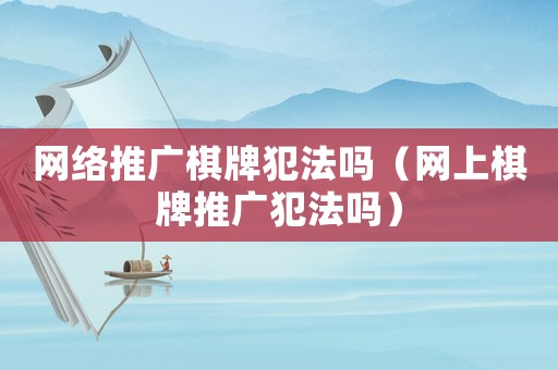 網(wǎng)絡(luò)推廣棋牌犯法嗎（網(wǎng)上棋牌推廣犯法嗎）