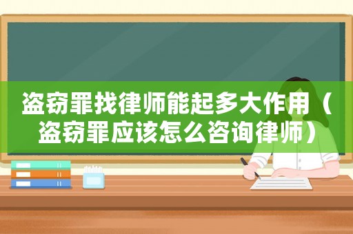 盜竊罪找律師能起多大作用（盜竊罪應該怎么咨詢律師）