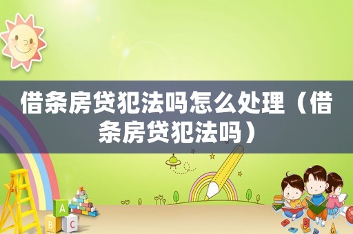 借條房貸犯法嗎怎么處理（借條房貸犯法嗎）
