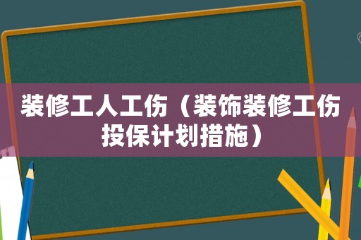 裝修工人工傷（裝飾裝修工傷投保計劃措施）