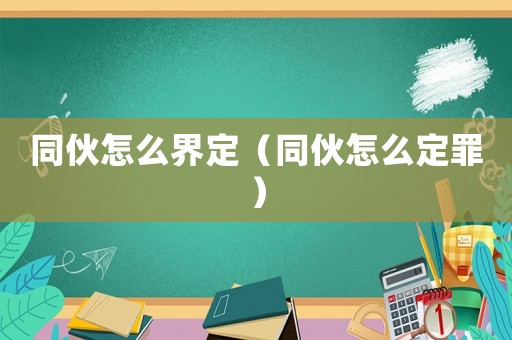 同伙怎么界定（同伙怎么定罪）