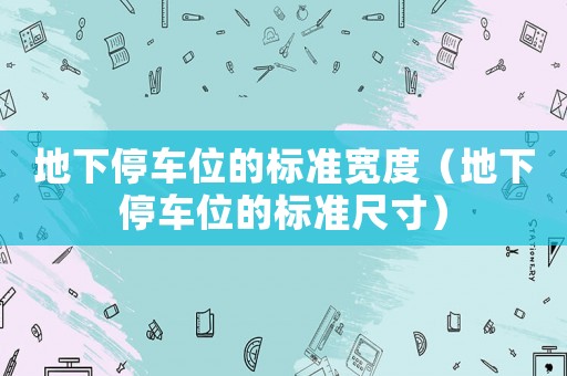 地下停車位的標準寬度（地下停車位的標準尺寸）