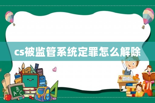 cs被監管系統定罪怎么解除