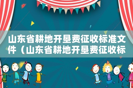 山東省耕地開墾費征收標準文件（山東省耕地開墾費征收標準）