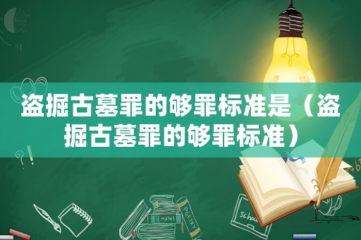 盜掘古墓罪的夠罪標(biāo)準(zhǔn)是（盜掘古墓罪的夠罪標(biāo)準(zhǔn)）