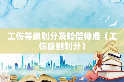 工傷等級劃分及賠償標準（工傷級別劃分）