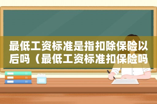 最低工資標準是指扣除保險以后嗎（最低工資標準扣保險嗎）