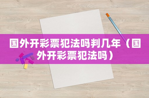 國外開彩票犯法嗎判幾年（國外開彩票犯法嗎）