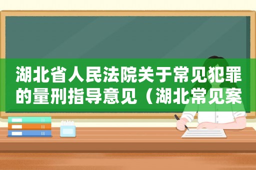 湖北省人民法院關(guān)于常見犯罪的量刑指導(dǎo)意見（湖北常見案件量刑）