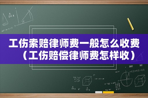 工傷索賠律師費一般怎么收費（工傷賠償律師費怎樣收）