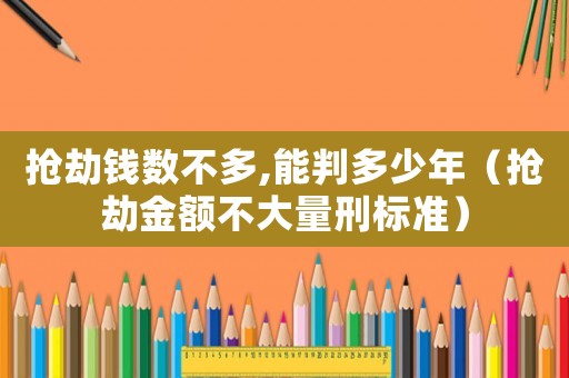 搶劫錢數不多,能判多少年（搶劫金額不大量刑標準）