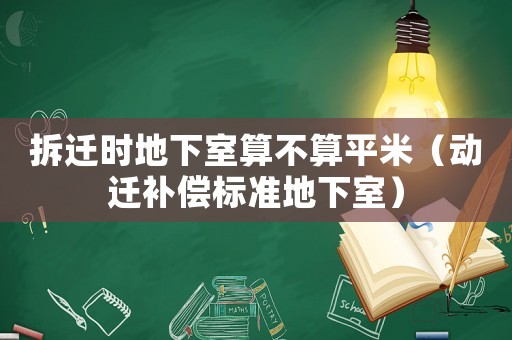 拆遷時地下室算不算平米（動遷補償標準地下室）