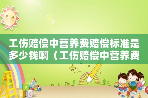 工傷賠償中營養(yǎng)費賠償標準是多少錢啊（工傷賠償中營養(yǎng)費賠償標準是多少錢）
