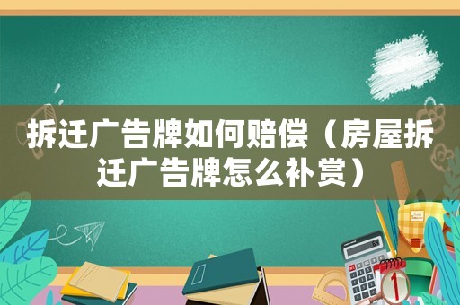 拆遷廣告牌如何賠償（房屋拆遷廣告牌怎么補賞）