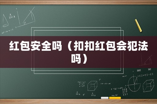 紅包安全嗎（扣扣紅包會犯法嗎）