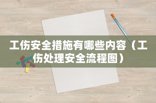 工傷安全措施有哪些內容（工傷處理安全流程圖）