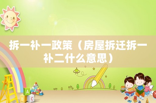 拆一補一政策（房屋拆遷拆一補二什么意思）