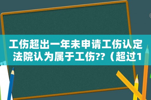 工傷超出一年未申請工傷認定 法院認為屬于工傷??（超過1年工傷未申報）