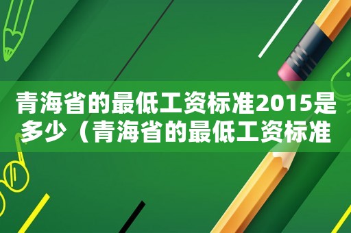 青海省的最低工資標準2015是多少（青海省的最低工資標準2015）