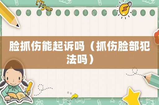臉抓傷能起訴嗎（抓傷臉部犯法嗎）