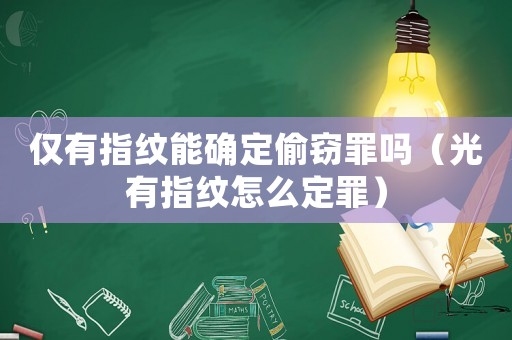 僅有指紋能確定偷竊罪嗎（光有指紋怎么定罪）
