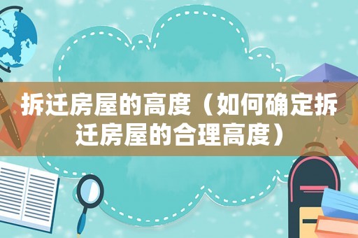 拆遷房屋的高度（如何確定拆遷房屋的合理高度）
