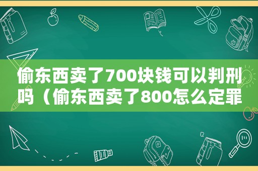偷東西賣了700塊錢可以判刑嗎（偷東西賣了800怎么定罪）