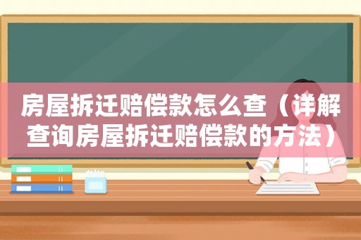 房屋拆遷賠償款怎么查（詳解查詢房屋拆遷賠償款的方法）