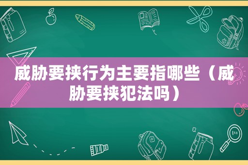 威脅要挾行為主要指哪些（威脅要挾犯法嗎）
