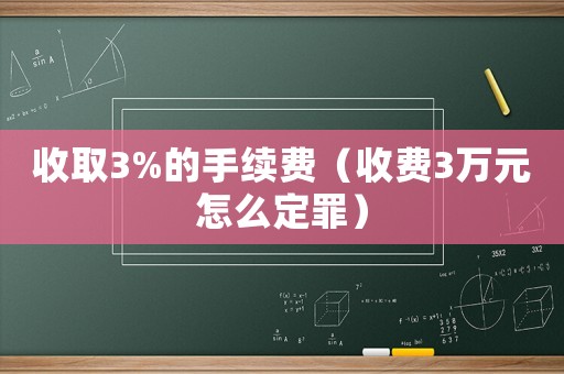 收取3%的手續費（收費3萬元怎么定罪）