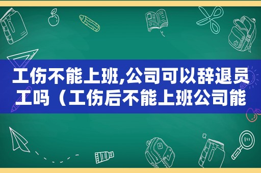 工傷不能上班,公司可以辭退員工嗎（工傷后不能上班公司能辭退嗎）
